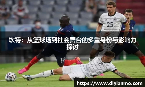 坎特：从篮球场到社会舞台的多重身份与影响力探讨