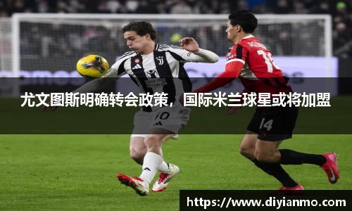 尤文图斯明确转会政策，国际米兰球星或将加盟
