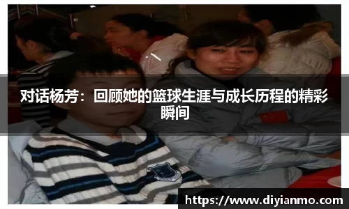 对话杨芳：回顾她的篮球生涯与成长历程的精彩瞬间