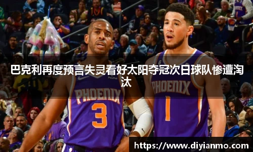 巴克利再度预言失灵看好太阳夺冠次日球队惨遭淘汰